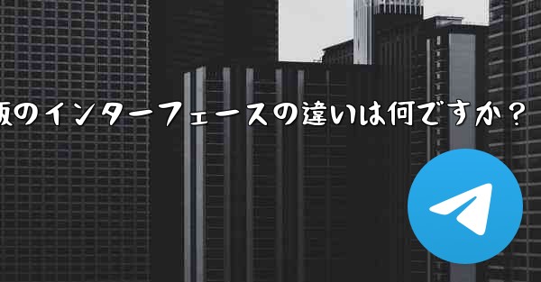 Telegramのタブレット版とモバイル版のインターフェースの違いは何ですか？
