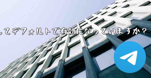 Telegram の「エンドツーエンド暗号化」はすべてのチャットに対してデフォルトで有効になっていますか？