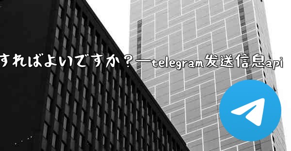 Telegram で GIF を送信するにはどうすればよいですか？—telegram发送信息api