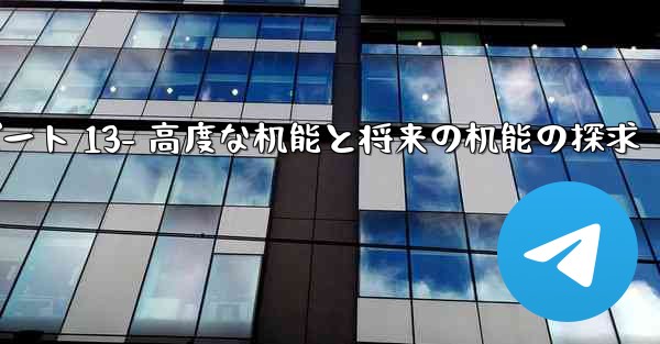 Telegram-パート 13- 高度な機能と将来の機能の探求—telegram-パート 13- 高度な机能と将来の机能