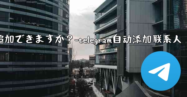 Telegram の固定メッセージにカスタム タイトルを追加できますか？-telegram自动添加联系人