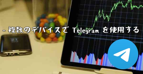 Telegram パート 3- ログインとクライアント - 複数のデバイスで Telegram を使用する