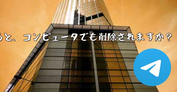 携帯電話で Telegram メッセージを削除すると、コンピュータでも削除されますか？