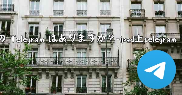 iPad 向けに特に最適化されたバージョンの Telegram はありますか？-ipad上telegram