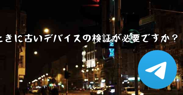 Telegram では、新しいデバイスからログインするときに古いデバイスの検証が必要ですか？