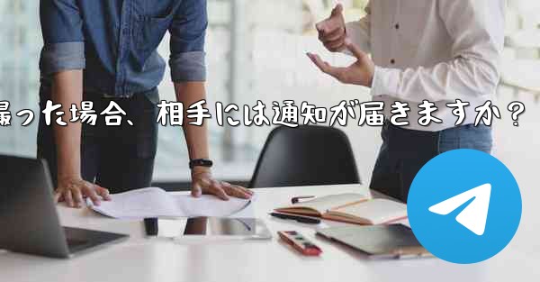 Telegram の秘密チャットのスクリーンショットを撮った場合、相手には通知が届きますか？