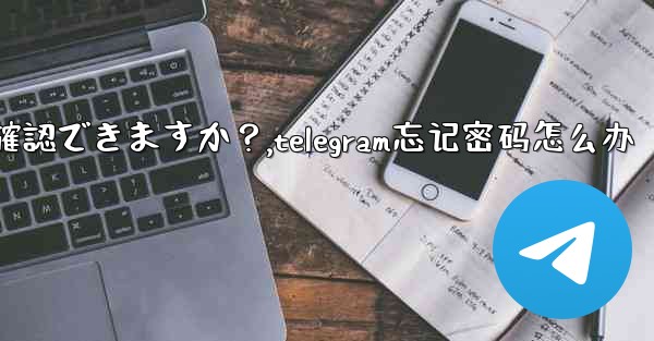 <b>Telegram のユーザー名を忘れてしまいました。どこで確認できますか？,telegram忘记密码怎么办</b>