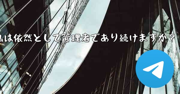 Telegram グループの所有権を譲渡した後も、私は依然として管理者であり続けますか？