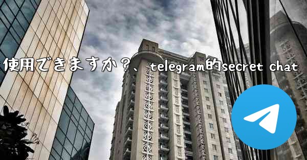 Telegram をロックするために指紋または Face ID を使用できますか？、telegram的secret ch