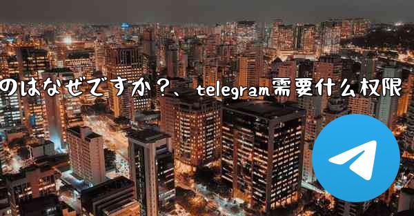 Telegram SMS 認証コードが遅れているのはなぜですか？、telegram需要什么权限
