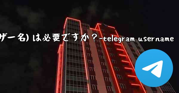 Telegram のユーザー名 (ユーザー名) は必要ですか？-telegram username