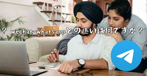電報とは何ですか？ WeChat-WhatsAppとの違いは何ですか？;电报とは何ですか？ wechat-whatsap