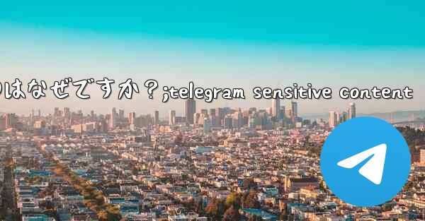 Telegram の新しいメッセージ通知を受け取らないのはなぜですか？;telegram sensitive conte
