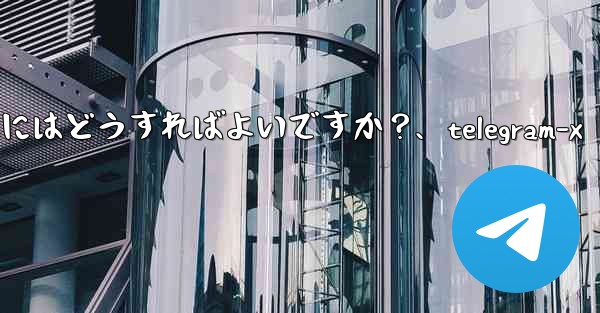 Telegram データをエクスポートするにはどうすればよいですか？、telegram-x