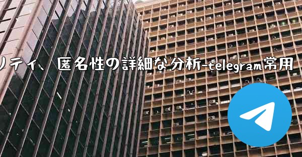 Telegram-パート 12- プライバシー、セキュリティ、匿名性の詳細な分析-telegram常用