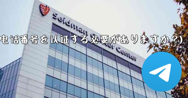 Telegramに登録するには携帯電話番号を認証する必要がありますか？(telegramに登录するには携帯电话番号を认证