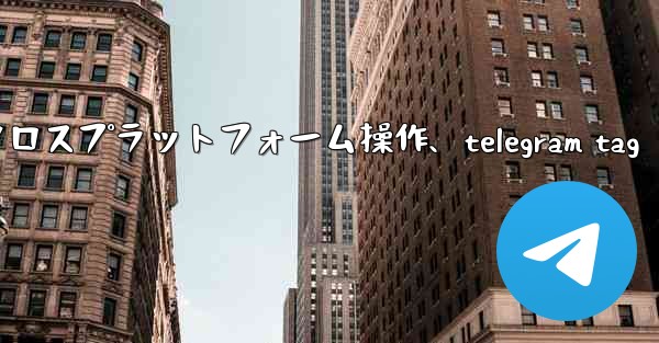 Telegram-パート 11- 特定のシナリオとクロスプラットフォーム操作、telegram tag