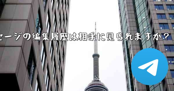 Telegramメッセージの編集履歴は相手に見られますか？_telegramメッセージの编集履歴は相手に见られますか？