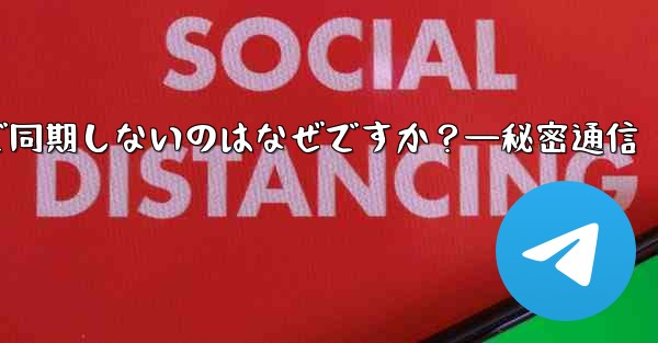 <b>Telegram の秘密チャットがデバイス間で同期しないのはなぜですか？—秘密通信</b>