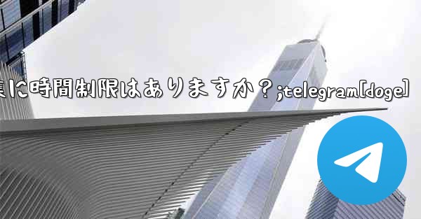 Telegram メッセージの編集に時間制限はありますか？;telegram[doge]