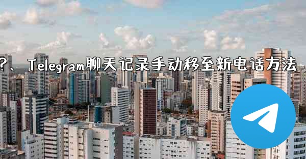 Telegram のチャット履歴を新しい電話に手動で移行するにはどうすればよいですか？、Telegram聊天记录手动移至