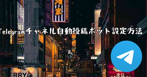 Telegram チャネルに自動投稿ボットを設定するにはどうすればよいですか？—Telegramチャネル自動投稿ボット設