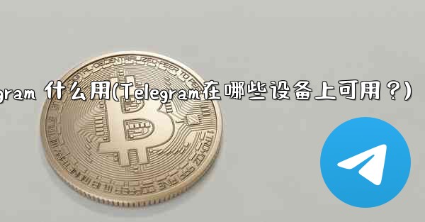 telegram 什么用(Telegram在哪些设备上可用？)