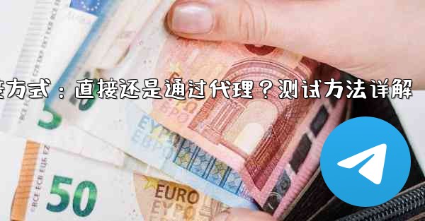 Telegram は現在の接続が直接接続であるかプロキシ経由であるかをどのようにテストしますか？,Telegram连接方