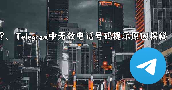 Telegram では、入力した携帯電話番号が「無効」であるというメッセージが表示されるのはなぜですか？、Telegra