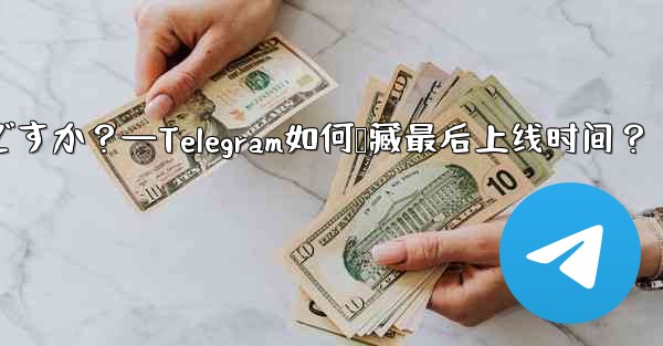 <b>Telegram の「最後にオンラインになった」時刻を非表示にするにはどうすればよいですか？—Telegram如何隐藏最</b>