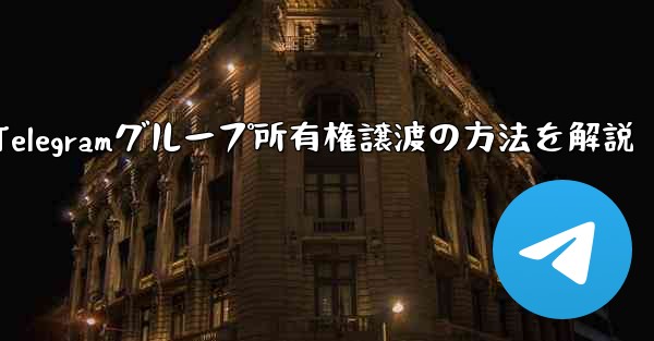 Telegram グループの所有権を他の人に譲渡するにはどうすればよいですか？、Telegramグループ所有権譲渡の方法