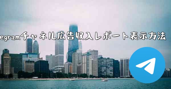 Telegram チャネルの広告収入レポートを表示するにはどうすればよいですか？,Telegramチャネル広告収入レポー