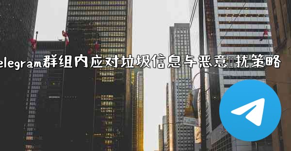 telegram zh-Telegram群组内应对垃圾信息与恶意骚扰策略