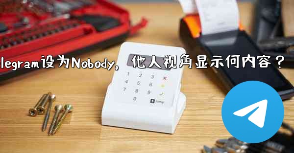 <b>telegram botfather_Telegram设为Nobody，他人视角显示何内容？</b>