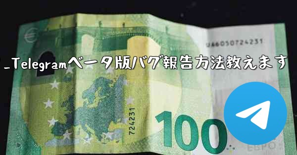 telegram ベータ版のバグを报告するにはどうすればよいですか？_Telegramベータ版バグ報告方法教えます