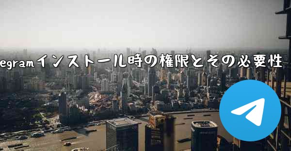 Telegram のインストール中にどのような権限を付与する必要がありますか？これらの権限は必要ですか？;Telegra