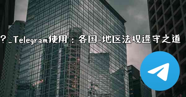 Telegram の使用に関して、さまざまな国-地域の法律や規制を遵守するにはどうすればよいですか？_Telegram使