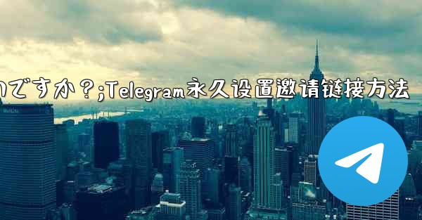 Telegram の招待リンクを永続的に設定するにはどうすればよいですか？;Telegram永久设置邀请链接方法