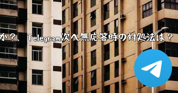 Telegram で「次へ」をクリックしても応答がない場合はどうすればよいですか？、Telegram次へ無応答時の対処法