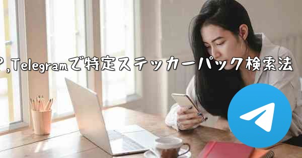 <b>Telegram で特定のステッカー パックを検索するにはどうすればよいですか？,Telegramで特定ステッカーパック</b>