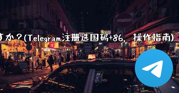 Telegram に登録するときに国コード (+86) を選択して入力するにはどうすればよいですか？(Telegram注