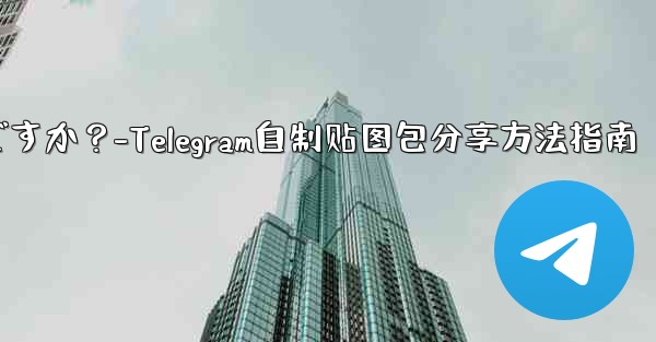 <b>Telegram で独自のステッカー パックを作成して共有するにはどうすればよいですか？-Telegram自制贴图包分享</b>