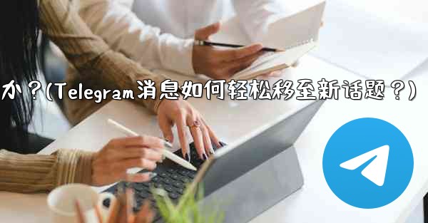 Telegram の既存のメッセージを別のトピックに移動するにはどうすればよいですか？(Telegram消息如何轻松移至