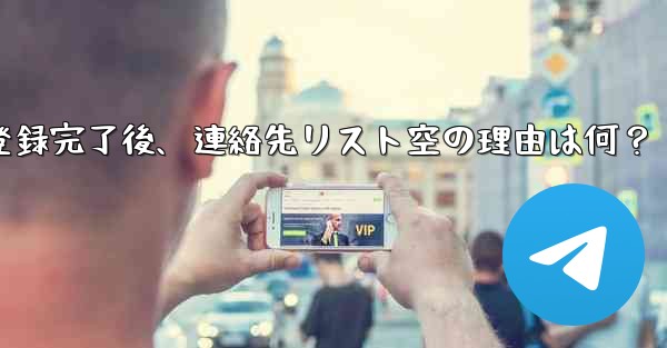 <b>Telegram の登録が完了した後、連絡先リストが空になるのはなぜですか？_Telegram登録完了後、連絡先リスト空</b>