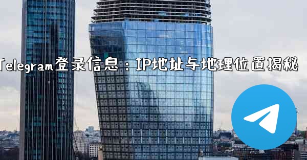 Telegram の「ログイン セッション」情報には IP アドレスと地理的位置が含まれますか？—Telegram登录信