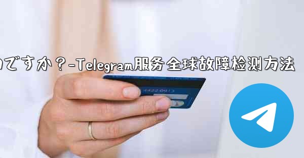 Telegram サービス自体にグローバルな障害があるかどうかを確認するにはどうすればよいですか？-Telegram服务