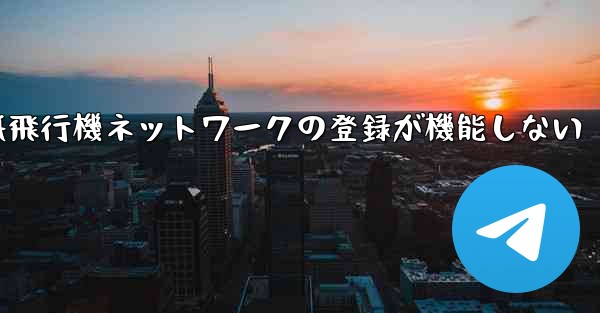 <b>紙飛行機ネットワークの登録が機能しない</b>