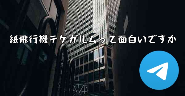 紙飛行機テケガルムって面白いですか