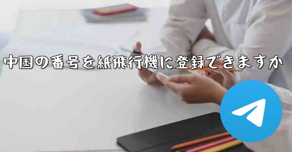 <b>中国の番号を紙飛行機に登録できますか</b>