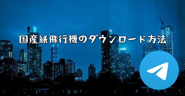<b>国産紙飛行機のダウンロード方法</b>